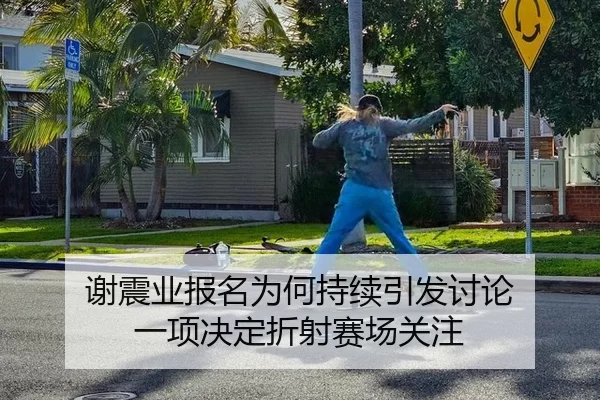 谢震业报名为何持续引发讨论 一项决定折射赛场关注
